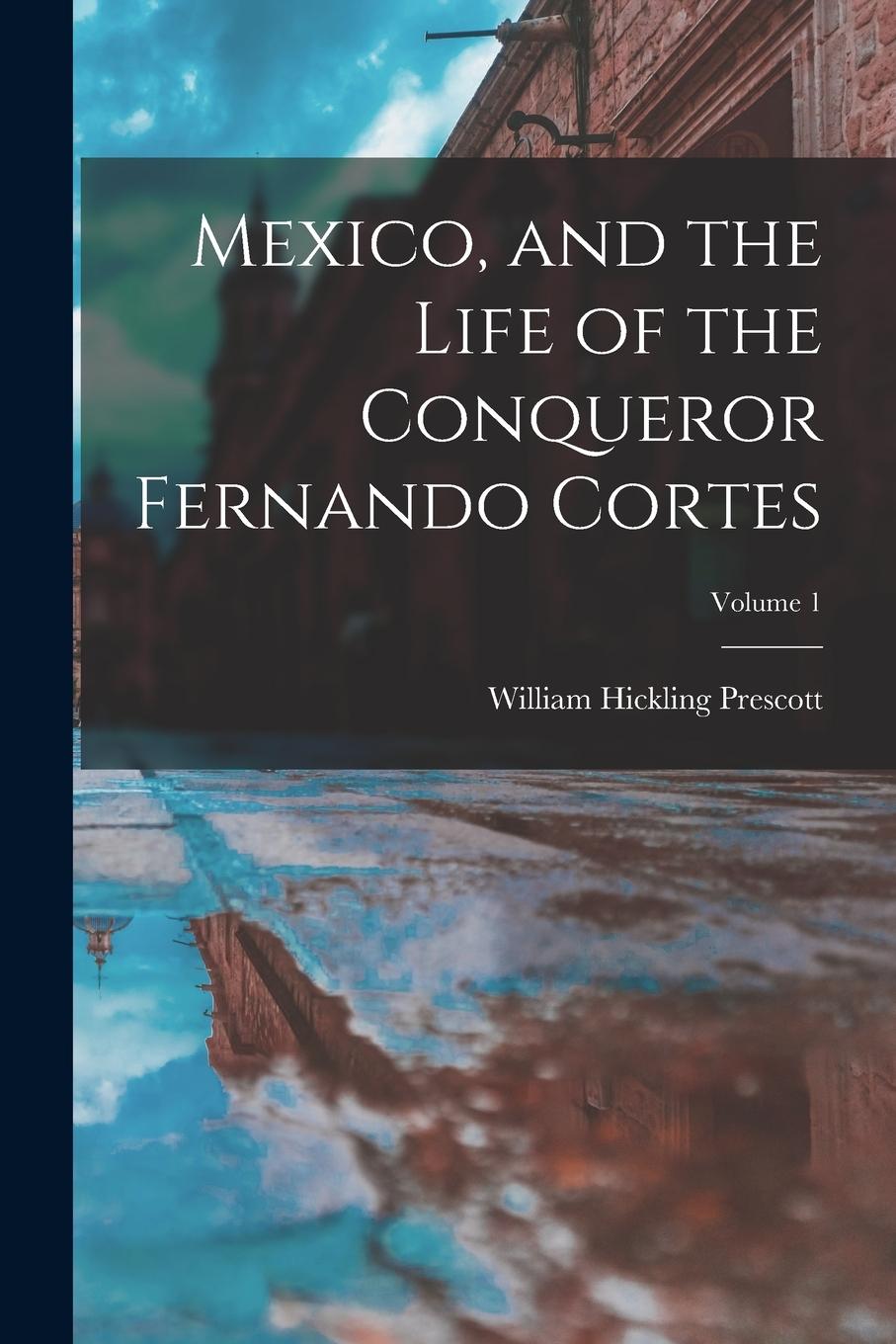 Vorderes Coverbild Mexico, and the Life of the Conqueror Fernando Cortes; Volume 1