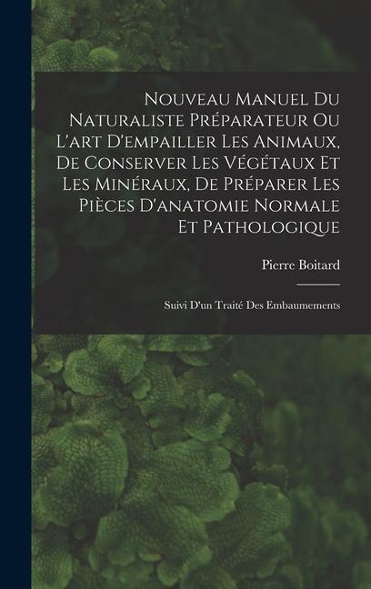Vorderes Coverbild Nouveau Manuel Du Naturaliste Préparateur Ou L'art D'empailler Les Animaux, De Conserver Les Végétaux Et Les Minéraux, De Préparer Les Pièces D'anatomie Normale Et Pathologique
