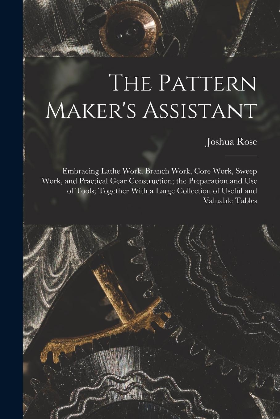 Vorderes Coverbild The Pattern Maker's Assistant; Embracing Lathe Work, Branch Work, Core Work, Sweep Work, and Practical Gear Construction; the Preparation and use of T