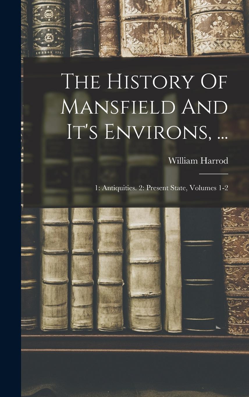 Vorderes Coverbild The History Of Mansfield And It's Environs, ...: 1: Antiquities. 2: Present State, Volumes 1-2