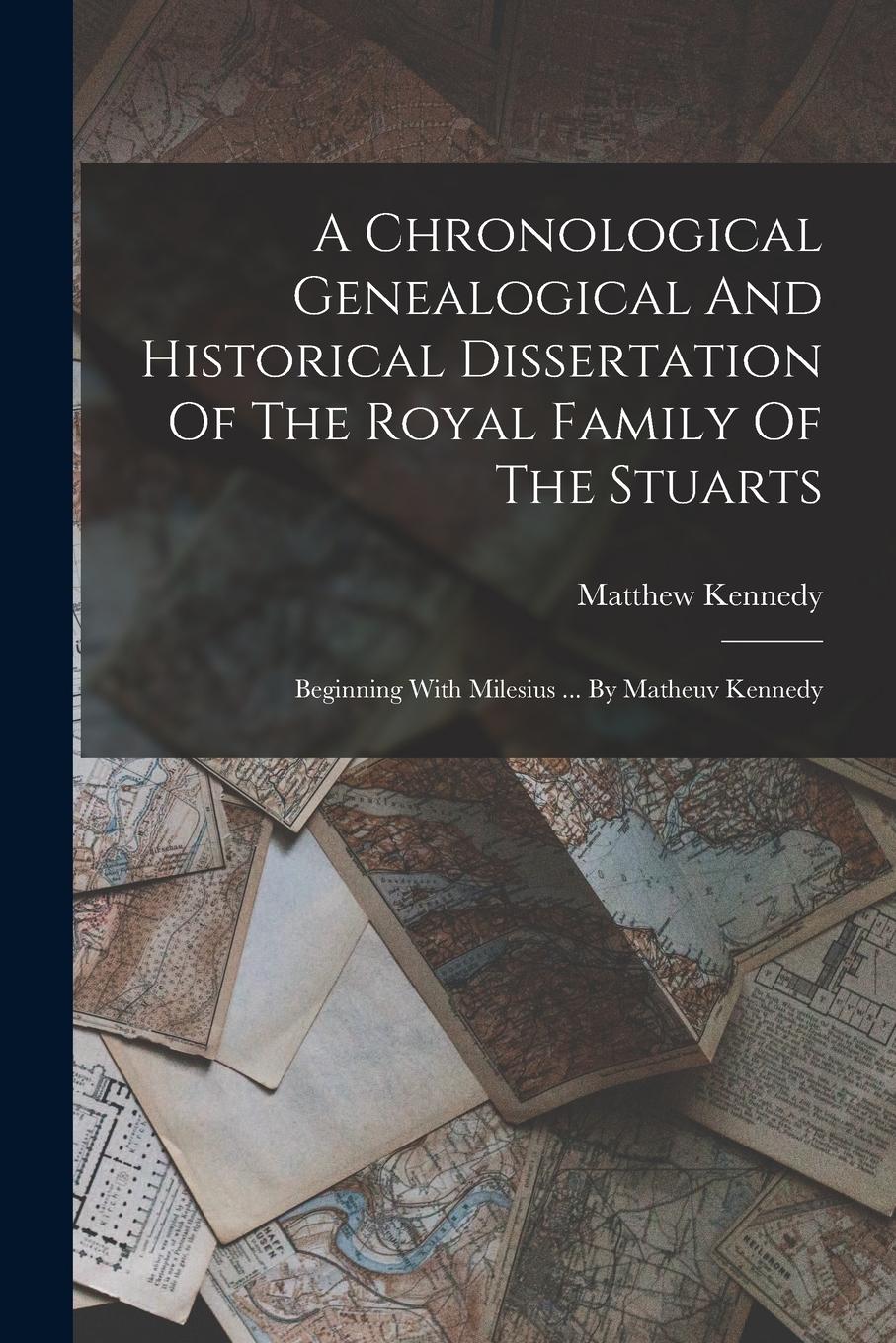 Vorderes Coverbild A Chronological Genealogical And Historical Dissertation Of The Royal Family Of The Stuarts: Beginning With Milesius ... By Matheuv Kennedy