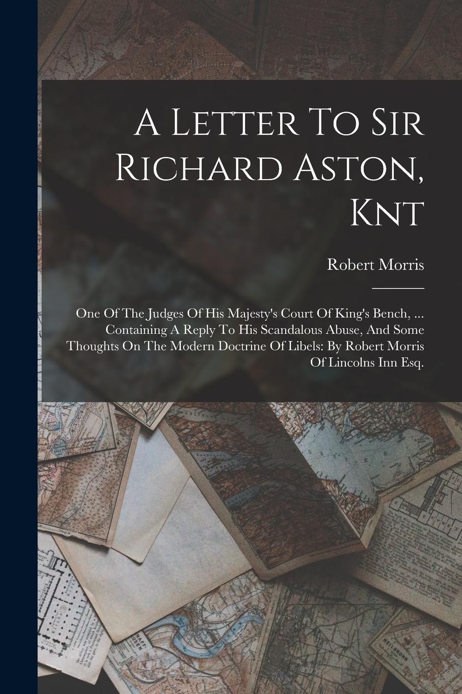 Vorderes Coverbild A Letter To Sir Richard Aston, Knt: One Of The Judges Of His Majesty's Court Of King's Bench, ... Containing A Reply To His Scandalous Abuse, And Some