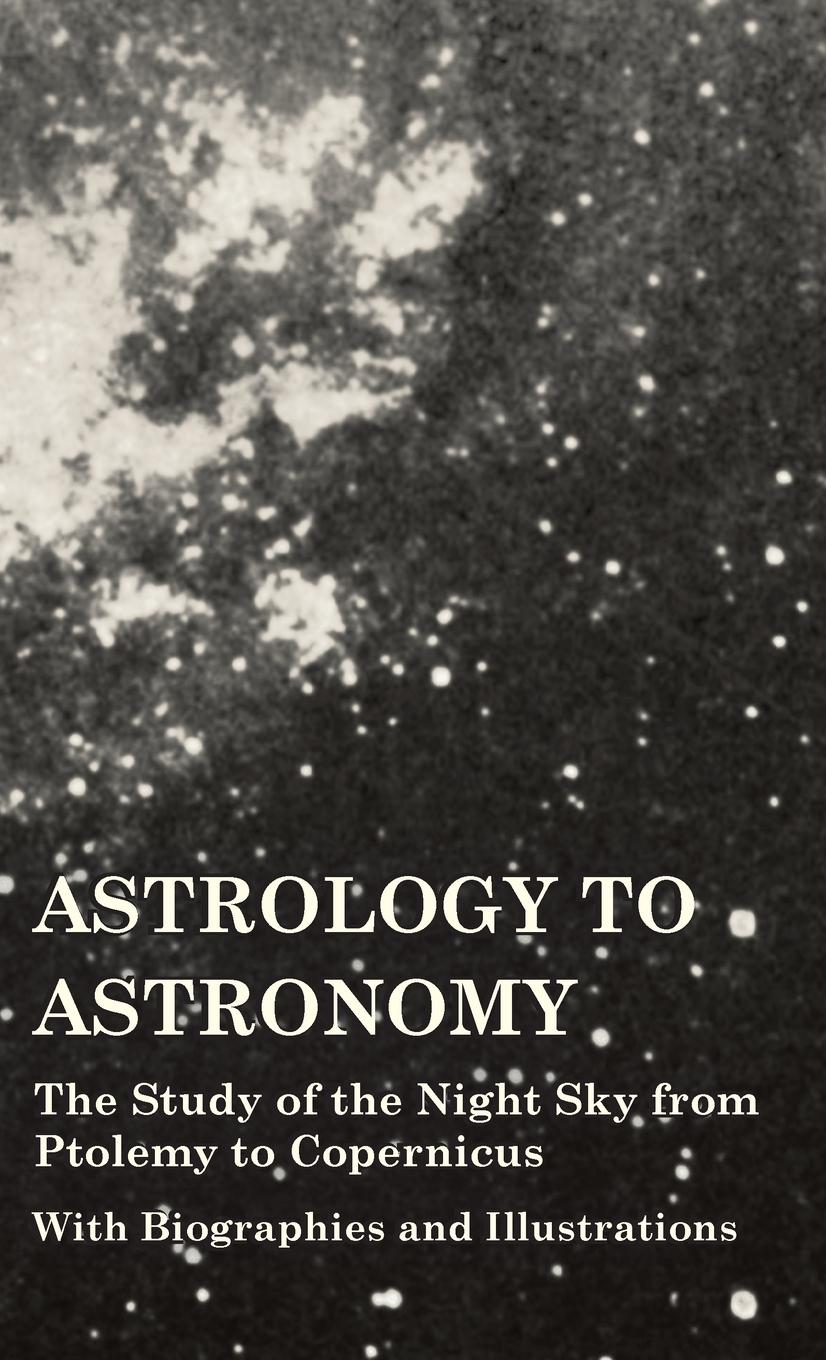 Vorderes Coverbild Astrology to Astronomy - The Study of the Night Sky from Ptolemy to Copernicus - With Biographies and Illustrations