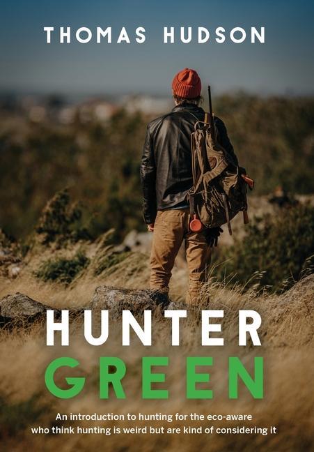 Vorderes Coverbild Hunter Green: An Introduction to Hunting for the Eco-Aware Who Think Hunting is Weird But Are Kind of Considering It