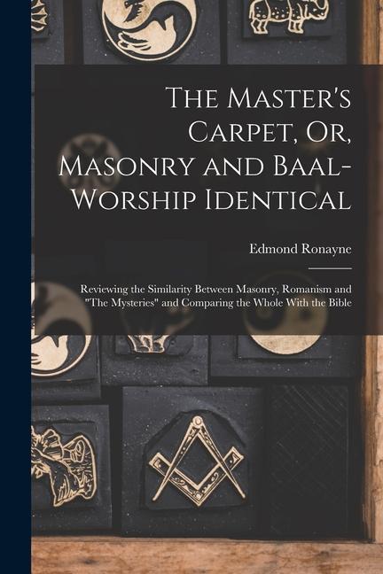 Vorderes Coverbild The Master's Carpet, Or, Masonry and Baal-Worship Identical; Reviewing the Similarity Between Masonry, Romanism and "The Mysteries" and Comparing the