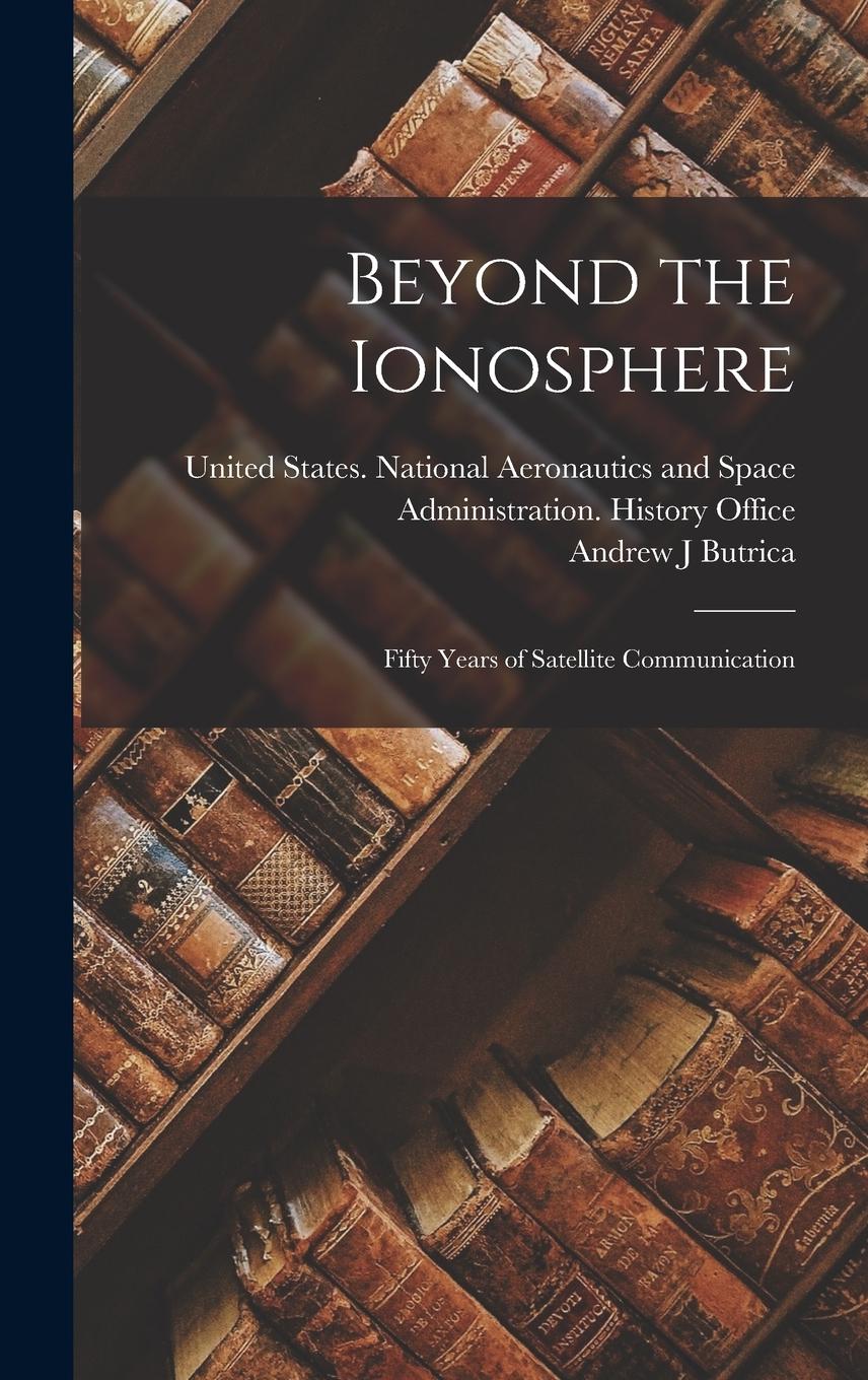 Vorderes Coverbild Beyond the Ionosphere: Fifty Years of Satellite Communication