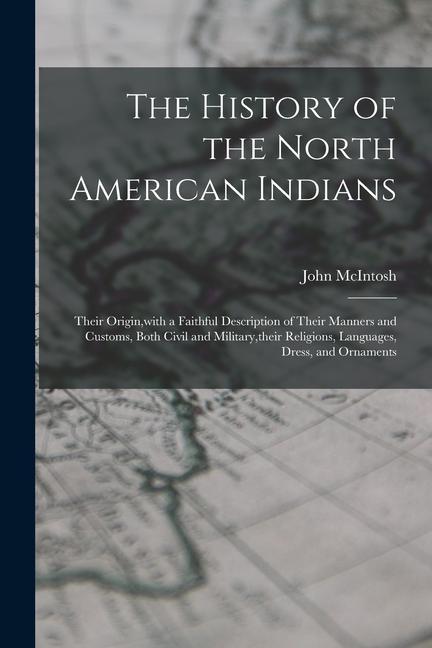 Vorderes Coverbild The History of the North American Indians: Their Origin, with a Faithful Description of Their Manners and Customs, Both Civil and Military, their Reli