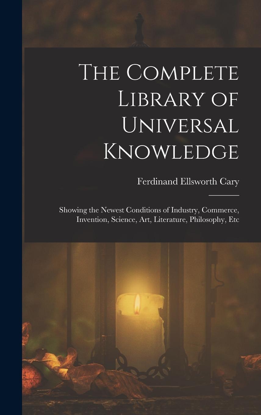 Vorderes Coverbild The Complete Library of Universal Knowledge: Showing the Newest Conditions of Industry, Commerce, Invention, Science, Art, Literature, Philosophy, Etc