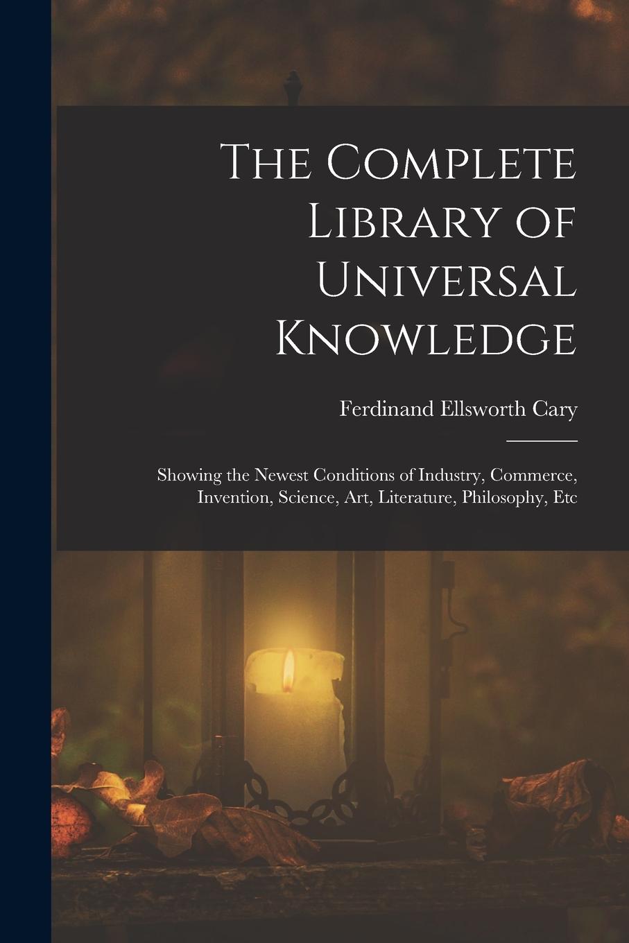 Vorderes Coverbild The Complete Library of Universal Knowledge: Showing the Newest Conditions of Industry, Commerce, Invention, Science, Art, Literature, Philosophy, Etc
