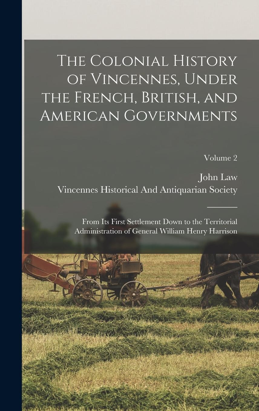 Vorderes Coverbild The Colonial History of Vincennes, Under the French, British, and American Governments: From Its First Settlement Down to the Territorial Administrati