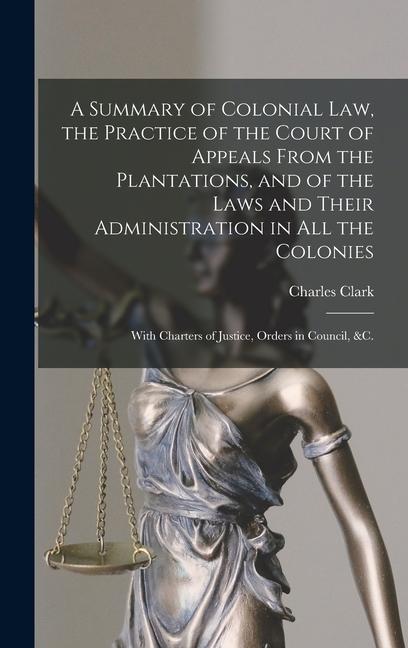 Vorderes Coverbild A Summary of Colonial Law, the Practice of the Court of Appeals From the Plantations, and of the Laws and Their Administration in All the Colonies