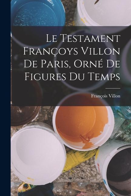 Vorderes Coverbild Le Testament Françoys Villon De Paris, Orné De Figures Du Temps