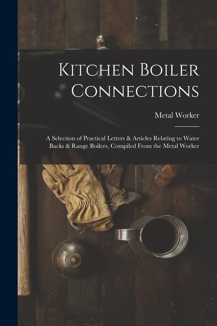 Vorderes Coverbild Kitchen Boiler Connections: A Selection of Practical Letters & Articles Relating to Water Backs & Range Boilers, Compiled From the Metal Worker