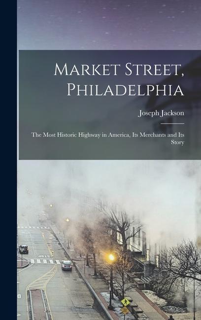 Vorderes Coverbild Market Street, Philadelphia; The Most Historic Highway in America, Its Merchants and Its Story