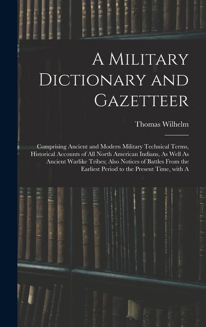 Vorderes Coverbild A Military Dictionary and Gazetteer: Comprising Ancient and Modern Military Technical Terms, Historical Accounts of All North American Indians, As Wel