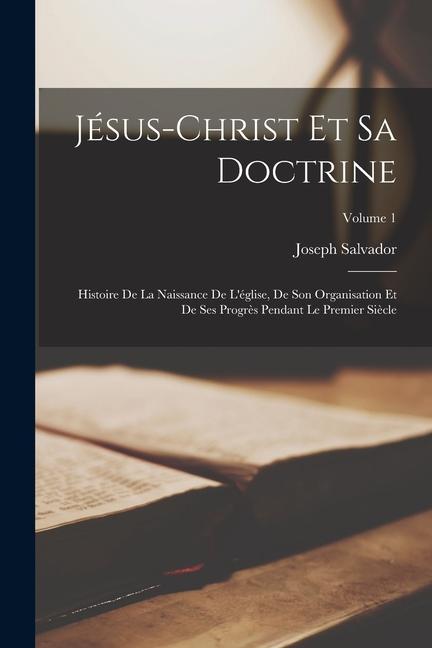 Vorderes Coverbild Jésus-Christ Et Sa Doctrine: Histoire De La Naissance De L'église, De Son Organisation Et De Ses Progrès Pendant Le Premier Siècle; Volume 1