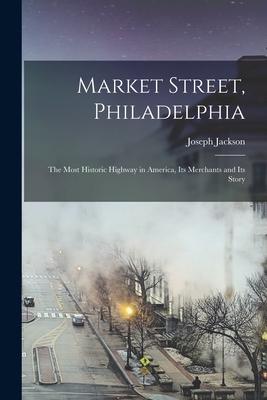Vorderes Coverbild Market Street, Philadelphia; The Most Historic Highway in America, Its Merchants and Its Story