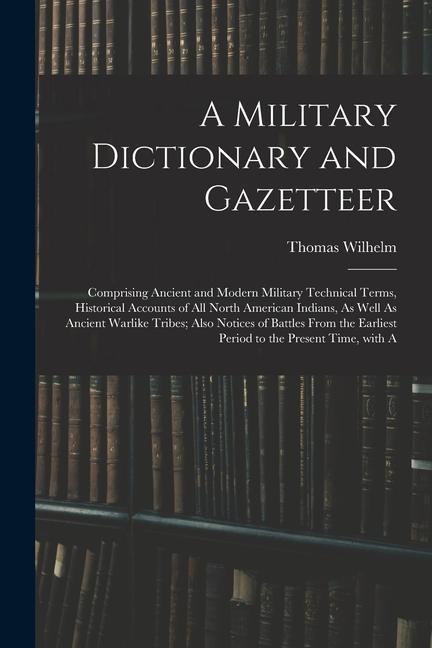 Vorderes Coverbild A Military Dictionary and Gazetteer: Comprising Ancient and Modern Military Technical Terms, Historical Accounts of All North American Indians, As Wel