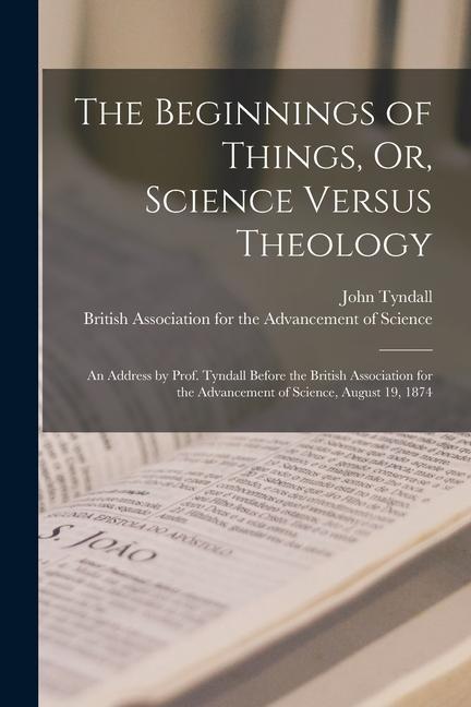 Vorderes Coverbild The Beginnings of Things, Or, Science Versus Theology: An Address by Prof. Tyndall Before the British Association for the Advancement of Science, Augu