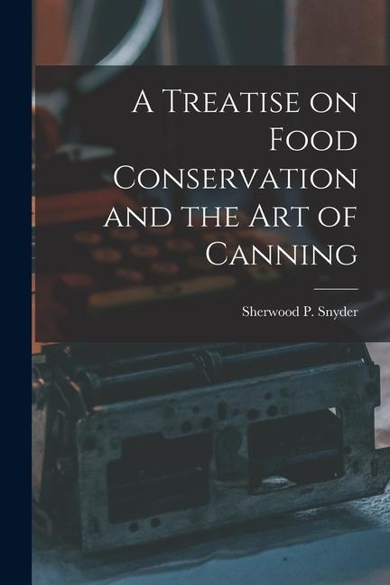 Vorderes Coverbild A Treatise on Food Conservation and the art of Canning