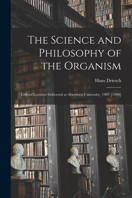 Vorderes Coverbild The Science and Philosophy of the Organism: Gifford Lectures Delivered at Aberdeen University, 1907-[1908]