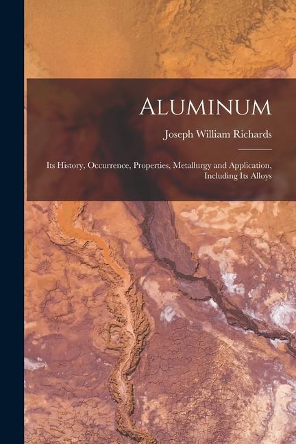 Vorderes Coverbild Aluminum: Its History, Occurrence, Properties, Metallurgy and Application, Including Its Alloys