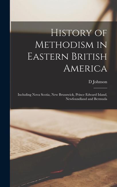 Vorderes Coverbild History of Methodism in Eastern British America: Including Nova Scotia, New Brunswick, Prince Edward Island, Newfoundland and Bermuda