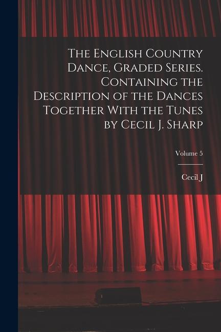 Vorderes Coverbild The English Country Dance, Graded Series. Containing the Description of the Dances Together With the Tunes by Cecil J. Sharp; Volume 5