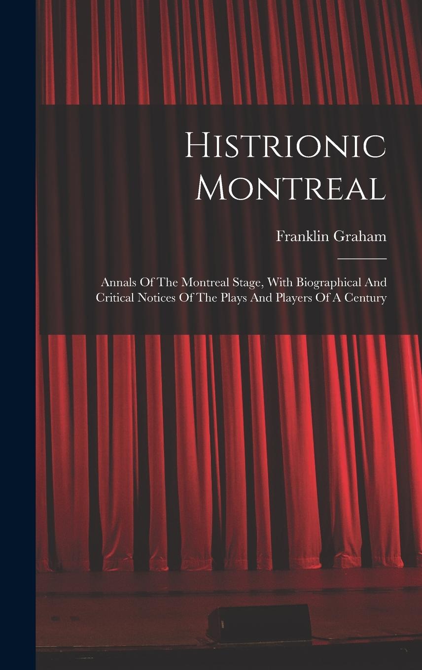 Vorderes Coverbild Histrionic Montreal: Annals Of The Montreal Stage, With Biographical And Critical Notices Of The Plays And Players Of A Century