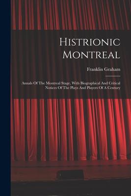 Vorderes Coverbild Histrionic Montreal: Annals Of The Montreal Stage, With Biographical And Critical Notices Of The Plays And Players Of A Century