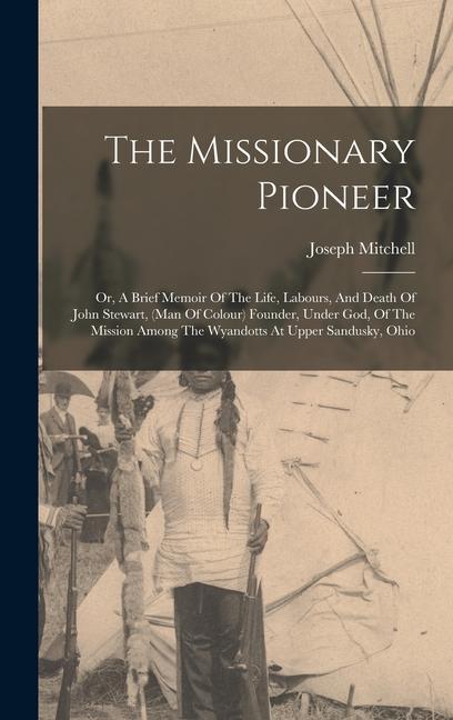 Vorderes Coverbild The Missionary Pioneer: Or, A Brief Memoir Of The Life, Labours, And Death Of John Stewart, (man Of Colour) Founder, Under God, Of The Mission
