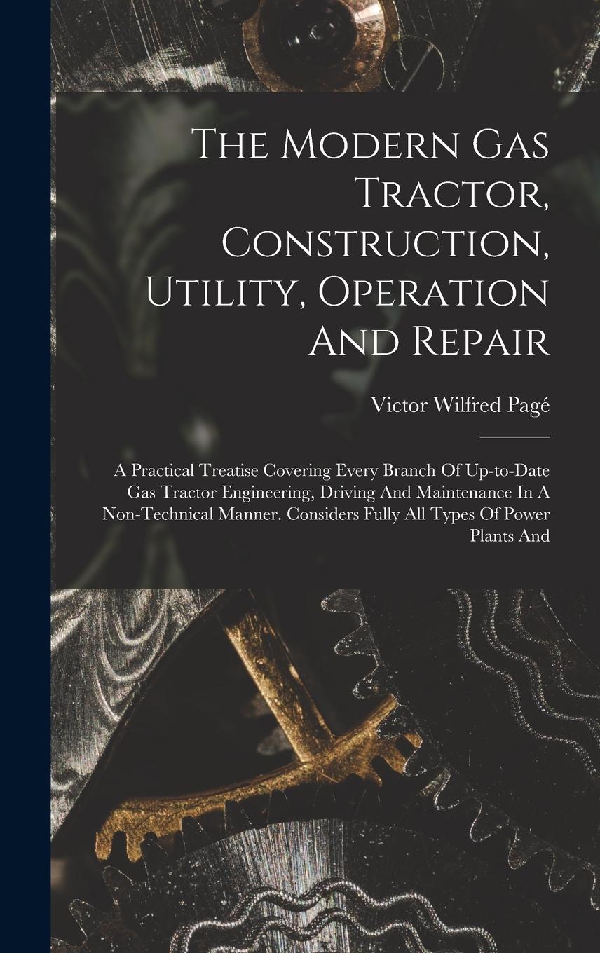 Vorderes Coverbild The Modern Gas Tractor, Construction, Utility, Operation And Repair: A Practical Treatise Covering Every Branch Of Up-to-date Gas Tractor Engineering,
