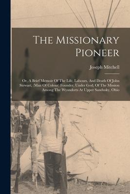 Vorderes Coverbild The Missionary Pioneer: Or, A Brief Memoir Of The Life, Labours, And Death Of John Stewart, (man Of Colour) Founder, Under God, Of The Mission