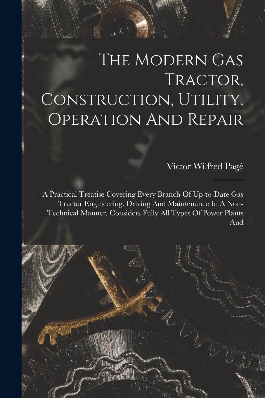 Vorderes Coverbild The Modern Gas Tractor, Construction, Utility, Operation And Repair: A Practical Treatise Covering Every Branch Of Up-to-date Gas Tractor Engineering,
