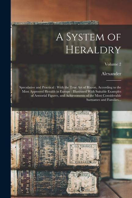 Vorderes Coverbild A System of Heraldry: Speculative and Practical: With the True Art of Blazon, According to the Most Approved Heralds in Europe: Illustrated