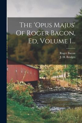 Vorderes Coverbild The 'opus Majus' Of Roger Bacon, Ed, Volume 1...