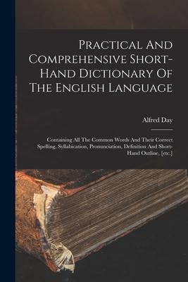 Vorderes Coverbild Practical And Comprehensive Short-hand Dictionary Of The English Language: Containing All The Common Words And Their Correct Spelling, Syllabication,