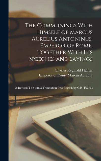 Vorderes Coverbild The Communings With Himself of Marcus Aurelius Antoninus, Emperor of Rome, Together With His Speeches and Sayings; a Revised Text and a Translation In