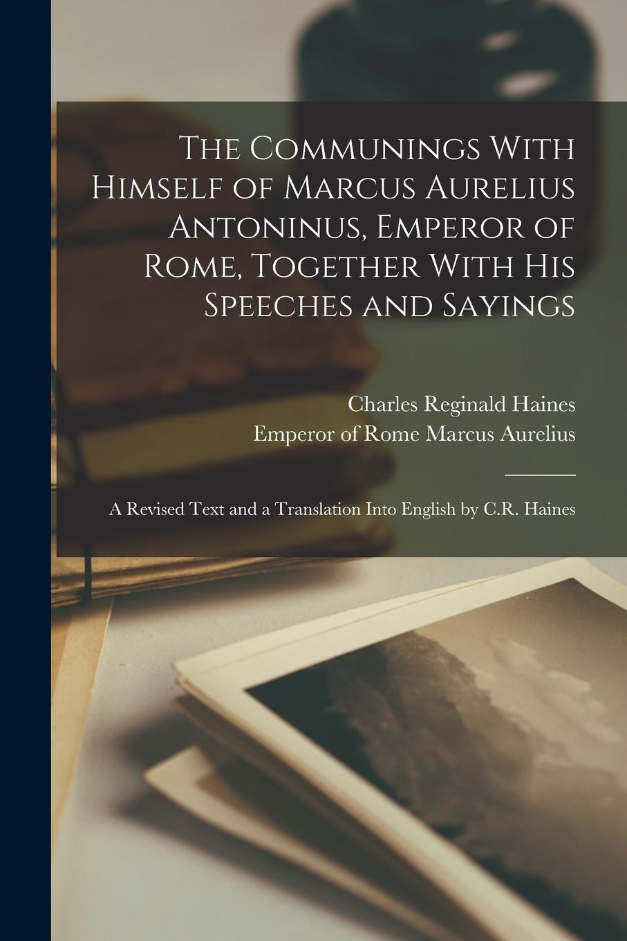 Vorderes Coverbild The Communings With Himself of Marcus Aurelius Antoninus, Emperor of Rome, Together With His Speeches and Sayings; a Revised Text and a Translation In