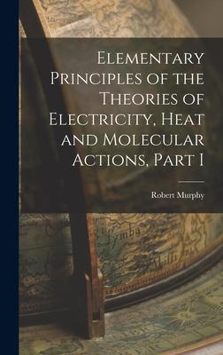 Vorderes Coverbild Elementary Principles of the Theories of Electricity, Heat and Molecular Actions, Part I