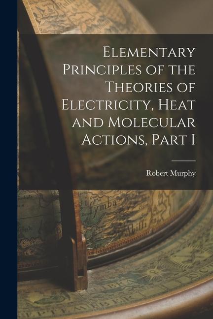 Vorderes Coverbild Elementary Principles of the Theories of Electricity, Heat and Molecular Actions, Part I