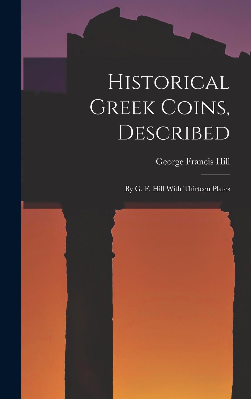 Vorderes Coverbild Historical Greek Coins, Described: By G. F. Hill With Thirteen Plates