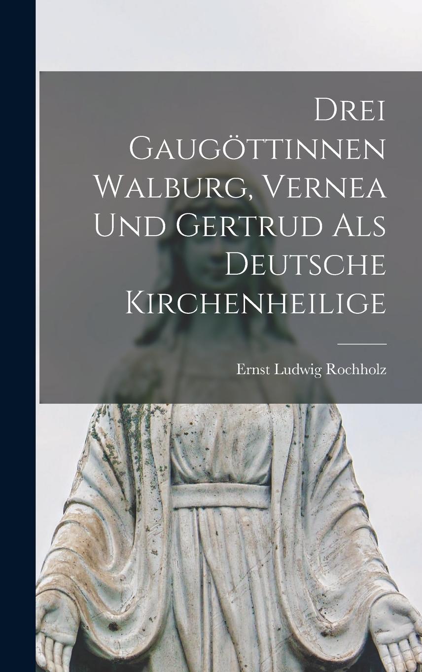 Vorderes Coverbild Drei Gaugöttinnen Walburg, Vernea und Gertrud als Deutsche Kirchenheilige