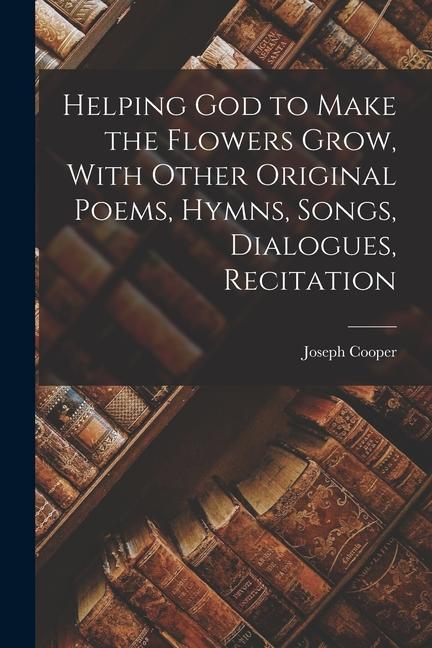 Vorderes Coverbild Helping God to Make the Flowers Grow, With Other Original Poems, Hymns, Songs, Dialogues, Recitation