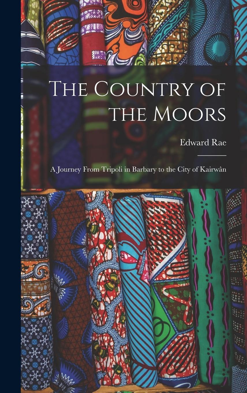 Vorderes Coverbild The Country of the Moors; a Journey From Tripoli in Barbary to the City of Kairwân