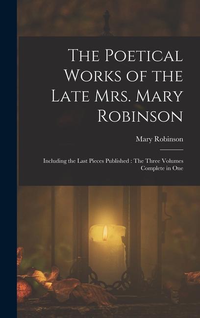 Vorderes Coverbild The Poetical Works of the Late Mrs. Mary Robinson: Including the Last Pieces Published: The Three Volumes Complete in One