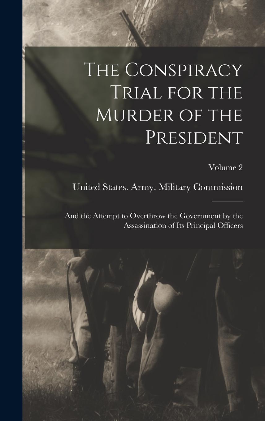 Vorderes Coverbild The Conspiracy Trial for the Murder of the President: And the Attempt to Overthrow the Government by the Assassination of Its Principal Officers; Volu
