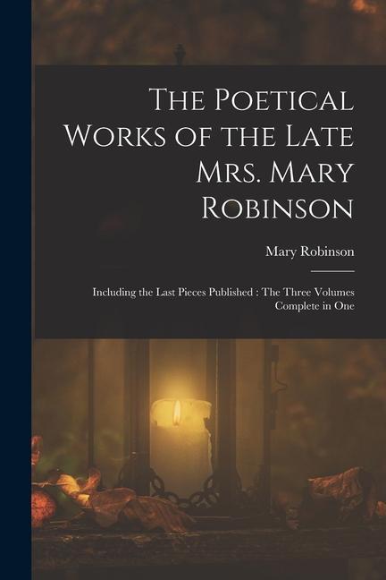 Vorderes Coverbild The Poetical Works of the Late Mrs. Mary Robinson: Including the Last Pieces Published: The Three Volumes Complete in One