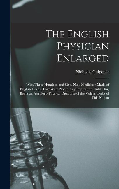 Vorderes Coverbild The English Physician Enlarged: With Three Hundred and Sixty Nine Medicines Made of English Herbs, That Were Not in Any Impression Until This, Being a