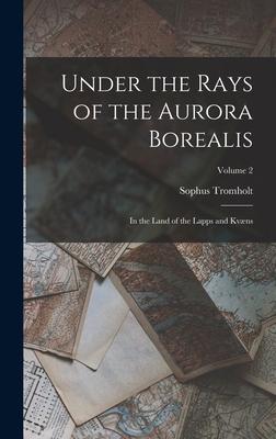 Vorderes Coverbild Under the Rays of the Aurora Borealis: In the Land of the Lapps and Kvæns; Volume 2